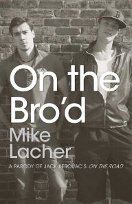 Title: On the Bro'd: A Parody of Jack Kerouac's On the Road, Author: Mike Lacher