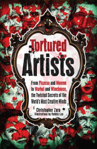 Title: Tortured Artists: From Picasso and Monroe to Warhol and Winehouse, the Twisted Secrets of the World's Most Creative Minds, Author: Christopher Zara