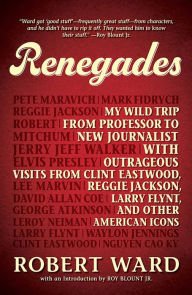 Title: Renegades: My Wild Trip from Professor to New Journalist with Outrageous Visits from Clint Eastwood, Reggie Jackson, Larry Flynt, and other American Icons, Author: Robert Ward