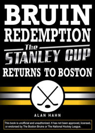Title: Bruin Redemption: The Stanley Cup Returns to Boston, Author: Alan Hahn