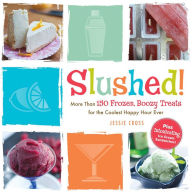 Title: Slushed!: More Than 150 Frozen, Boozy Treats for the Coolest Happy Hour Ever, Author: Jessie Cross