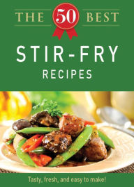 Title: The 50 Best Stir-Fry Recipes: Tasty, fresh, and easy to make!, Author: Adams Media Corporation