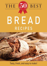 Title: The 50 Best Bread Recipes: Tasty, fresh, and easy to make!, Author: Adams Media Corporation