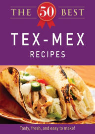 Title: The 50 Best Tex-Mex Recipes: Tasty, fresh, and easy to make!, Author: Adams Media Corporation