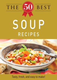 Title: The 50 Best Soup Recipes: Tasty, fresh, and easy to make!, Author: Adams Media Corporation