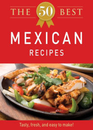 Title: The 50 Best Mexican Recipes: Tasty, fresh, and easy to make!, Author: Adams Media Corporation