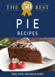 Title: The 50 Best Pie Recipes: Tasty, fresh, and easy to make!, Author: Adams Media Corporation