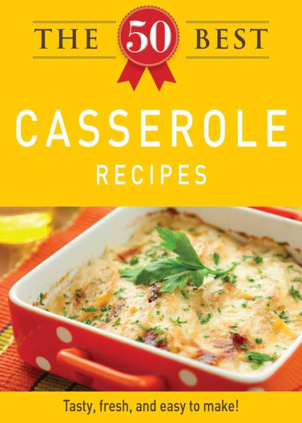 The 50 Best Casserole Recipes: Tasty, fresh, and easy to make!