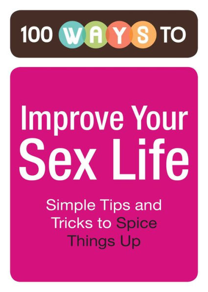 100 Ways to Improve Your Sex Life: Simple Tips and Tricks to Spice Things Up