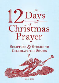 Title: 12 Days of Christmas Prayer: Scripture and Stories to Celebrate the Season, Author: Adams Media Corporation
