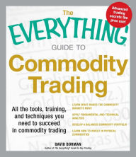 Title: The Everything Guide to Commodity Trading: All the tools, training, and techniques you need to succeed in commodity trading, Author: David Borman