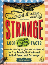 Title: The United States of Strange: 1,001 Frightening, Bizarre, Outrageous Facts About the Land of the Free and the Home of the Frog People, the Cockroach Hall of Fame, and Carhenge, Author: Eric Grzymkowski