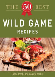 Title: The 50 Best Wild Game Recipes: Tasty, fresh, and easy to make!, Author: Adams Media Corporation