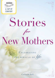 Title: A Cup of Comfort Stories for New Mothers: Celebrating the miracle of life, Author: Colleen Sell