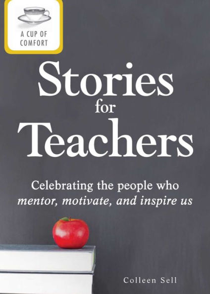 A Cup of Comfort Stories for Teachers: Celebrating the people who mentor, motivate, and inspire us