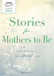 Title: A Cup of Comfort Stories for Mothers to Be: Celebrating a very special time, Author: Colleen Sell