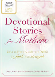 Title: A Cup of Comfort Devotional Stories for Mothers: Celebrating Christian moms of faith and strength, Author: James Stuart Bell