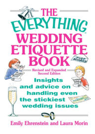 Title: The Everything Wedding Etiquette Book: Insights and Advice on Handling Even the Stickiest Wedding Issues, Author: Emily Ehrenstein
