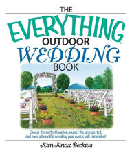 Title: The Everything Outdoor Wedding Book: Choose the Perfect Location, Expect the Unexpected, And Have a Beautiful Wedding Your Guests Will Remember!, Author: Kim Knox Beckius