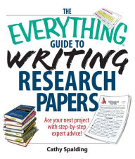 Title: The Everything Guide To Writing Research Papers Book: Ace Your Next Project With Step-by-step Expert Advice!, Author: Cathy Spalding