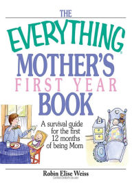 Title: The Everything Mother's First Year Book: A Survival Guide for the First 12 Months of Being a Mom, Author: Robin Elise Weiss