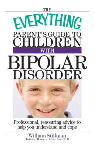 Title: The Everything Parent's Guide to Children with Bipolar Disorder: Professional, Reassuring Advice to Help You Understand and Cope, Author: William Stillman
