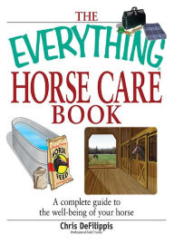 Title: The Everything Horse Care Book: A Complete Guide to the Well-being of Your Horse, Author: Chris Defilippis