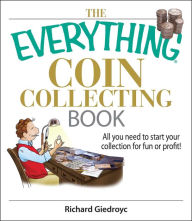 Title: The Everything Coin Collecting Book: All You Need to Start Your Collection And Trade for Profit, Author: Richard Giedroyc