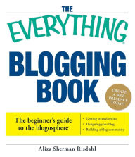 Title: The Everything Blogging Book: Publish Your Ideas, Get Feedback, And Create Your Own Worldwide Network, Author: Aliza Risdahl