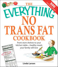 Title: The Everything No Trans Fats Cookbook: From Store Shelves to Your Kitchen Table--healthy Meals Your Family Will Love, Author: Linda Larsen