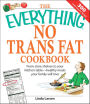 The Everything No Trans Fats Cookbook: From Store Shelves to Your Kitchen Table--healthy Meals Your Family Will Love