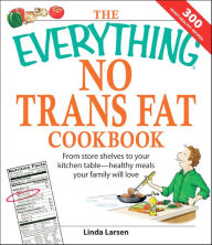 Title: The Everything No Trans Fats Cookbook: From Store Shelves to Your Kitchen Table-Healthy Meals Your Family Will Love, Author: Linda Larsen