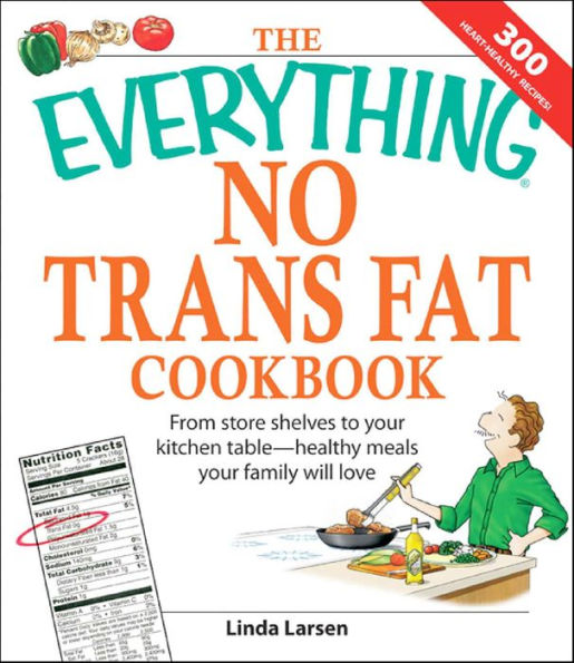 The Everything No Trans Fats Cookbook: From Store Shelves to Your Kitchen Table-Healthy Meals Your Family Will Love