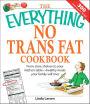 The Everything No Trans Fats Cookbook: From Store Shelves to Your Kitchen Table-Healthy Meals Your Family Will Love
