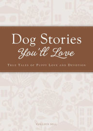 Title: Dog Stories You'll Love: True tales of puppy love and devotion, Author: Colleen Sell