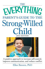 Title: The Everything Parent's Guide to the Strong-Willed Child: A positive approach to increase self-control, improve communication, and reduce conflict, Author: Ellen Bowers