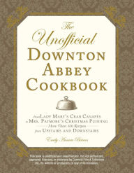 Title: The Unofficial Downton Abbey Cookbook: From Lady Mary's Crab Canapes to Mrs. Patmore's Christmas Pudding - More Than 150 Recipes from Upstairs and Downstairs, Author: Emily Ansara Baines