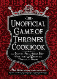Title: The Unofficial Game of Thrones Cookbook: From Direwolf Ale to Auroch Stew - More Than 150 Recipes from Westeros and Beyond, Author: Alan Kistler