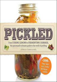 Title: Pickled: From Curing Lemons to Fermenting Cabbage, the Gourmand's Ultimate Guide to the World of Pickling, Author: Kelly Carrolata