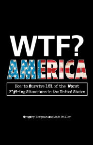 Title: WTF? America: How to Survive 101 of the Worst F*#!-ing Situations in the United States, Author: Gregory  Bergman