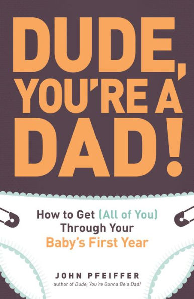 Dude, You're a Dad!: How to Get (All of You) Through Your Baby's First Year