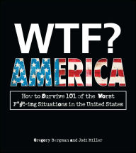 Title: WTF? America: How to Survive 101 of the Worst F*#!-ing Situations in the United States, Author: Gregory  Bergman