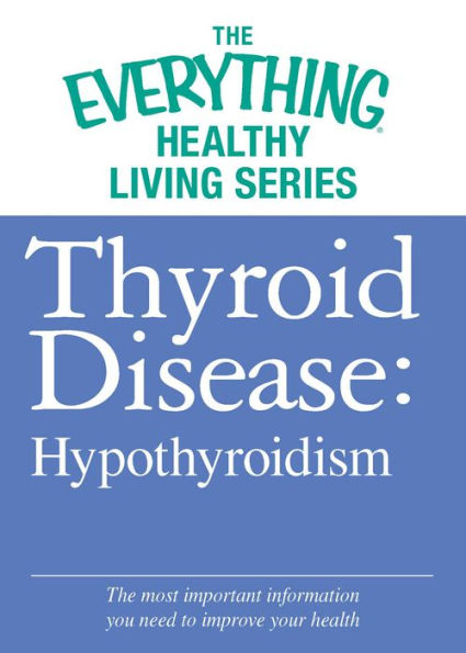 Thyroid Disease: Hypothyroidism: The most important information you need to improve your health