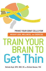 Title: Train Your Brain to Get Thin: Prime Your Gray Cells for Weight Loss, Wellness, and Exercise, Author: Melinda Boyd