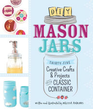 Title: DIY Mason Jars: Thirty-Five Creative Crafts and Projects for the Classic Container, Author: Melissa Averinos