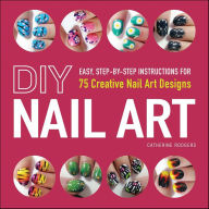 Title: DIY Nail Art: Easy, Step-by-Step Instructions for 75 Creative Nail Art Designs, Author: Catherine Rodgers