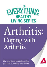 Title: Arthritis: Coping with Arthritis: The most important information you need to improve your health, Author: Adams Media Corporation