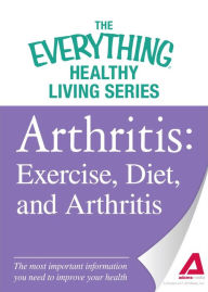 Title: Arthritis: Exercise, Diet, and Arthritis: The most important information you need to improve your health, Author: Adams Media Corporation