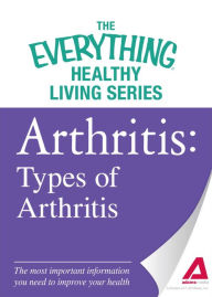 Title: Arthritis: Types of Arthritis: The most important information you need to improve your health, Author: Adams Media Corporation