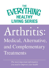 Title: Arthritis: Medical, Alternative, and Complementary Treatments: The most important information you need to improve your health, Author: Adams Media Corporation